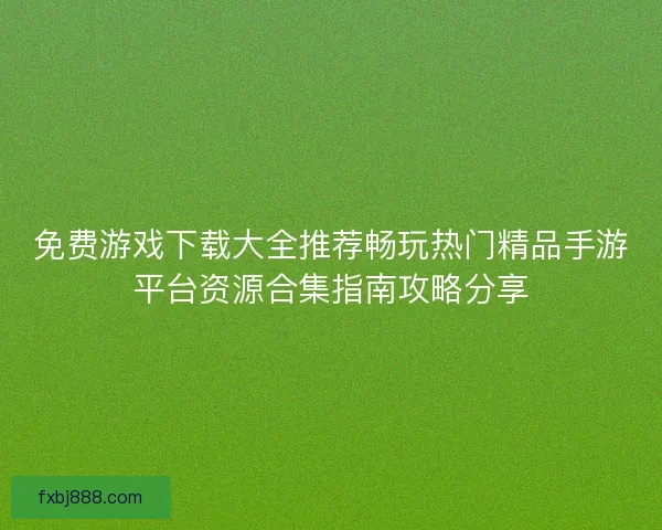 免费游戏下载大全推荐畅玩热门精品手游平台资源合集指南攻略分享