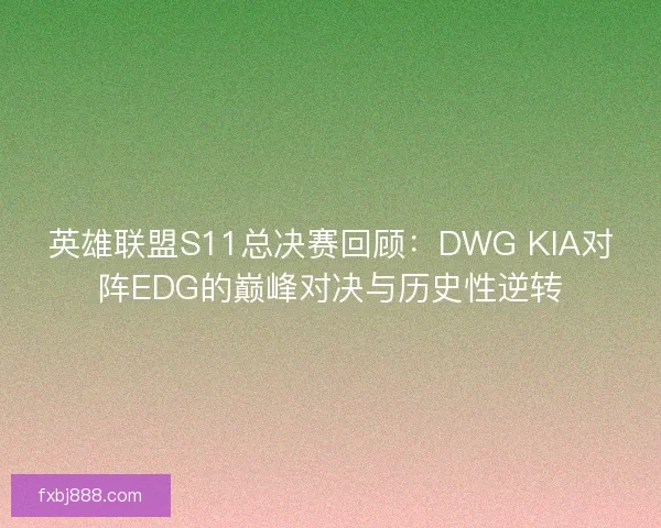 英雄联盟S11总决赛回顾：DWG KIA对阵EDG的巅峰对决与历史性逆转