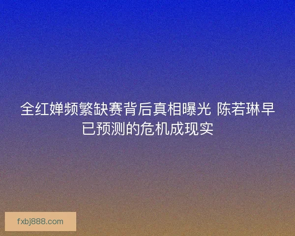 全红婵频繁缺赛背后真相曝光 陈若琳早已预测的危机成现实