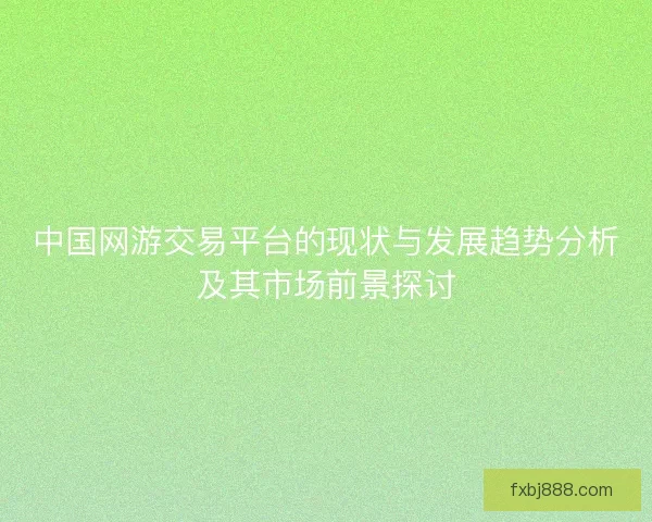 中国网游交易平台的现状与发展趋势分析及其市场前景探讨