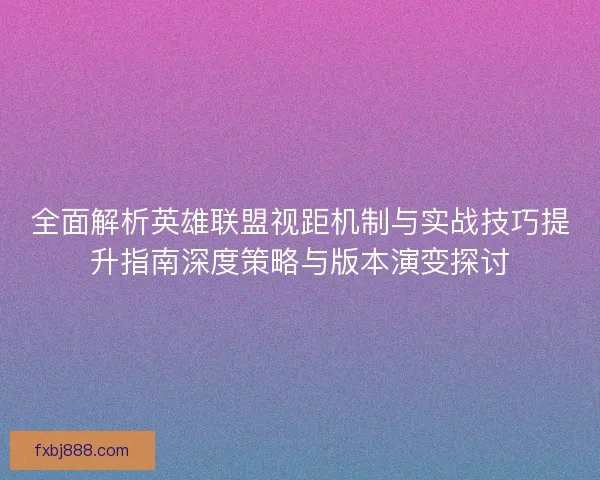 全面解析英雄联盟视距机制与实战技巧提升指南深度策略与版本演变探讨