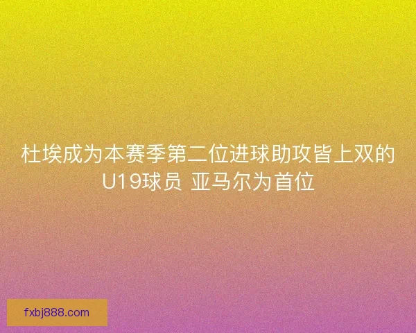 杜埃成为本赛季第二位进球助攻皆上双的U19球员 亚马尔为首位