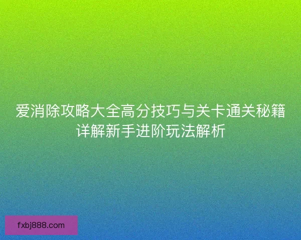 爱消除攻略大全高分技巧与关卡通关秘籍详解新手进阶玩法解析